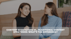 Content Ecosystems vs. Traditional Content Strategies: A New Era of Engagement