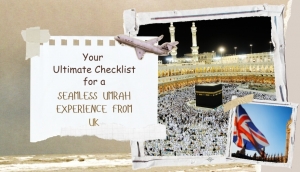 Your Ultimate Checklist for a Seamless Umrah Experience from the UK