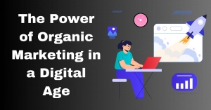 The Power of Organic Marketing in a Digital Age