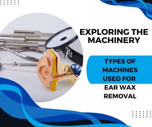 Exploring the Machinery: Types of Machines Used for Ear Wax Removal