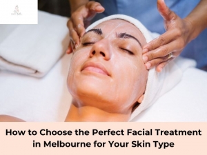 How to Choose the Perfect Facial Treatment in Melbourne for Your Skin Type