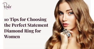 10 Tips for Choosing the Perfect Statement Diamond Ring for Women