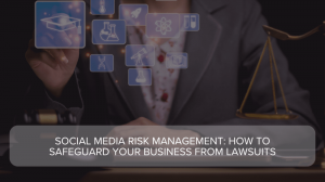 Social Media Risk Management: How to Safeguard Your Business from Lawsuits