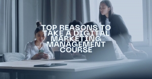 Boost Your Career: Top Reasons to Take a Digital Marketing Management Course