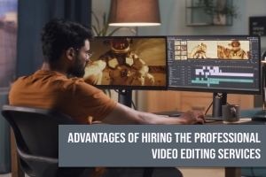 Advantages of Hiring the Professional Video Editing Services