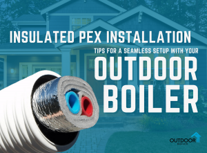 Insulated PEX Installation: Tips for a Seamless Setup with Your Outdoor Boiler