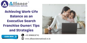 Achieving Work-Life Balance as an Executive Search Franchise Owner: Tips and Strategies