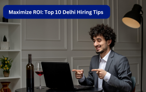 Top 10 Tips for Hiring Through a Delhi Placement Agency: Maximizing ROI