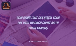 How Divine Lalit Can Reveal Your Life Path Through Online Birth Chart Reading