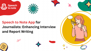 Speech to Note Apps for Journalists: Enhancing Interview and Report Writing