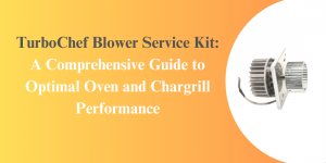 TurboChef Blower Service Kit: A Comprehensive Guide to Optimal Oven and Chargrill Performance