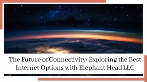 The Future of Connectivity: Exploring the Best Internet Options with Elephant Head LLC