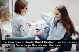 The Importance of Regular Dental Checkups: How Easy Breezy Dental Helps Maintain Your Oral Health