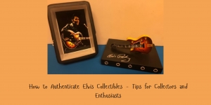 How to Authenticate Elvis Collectibles - Tips for Collectors and Enthusiasts