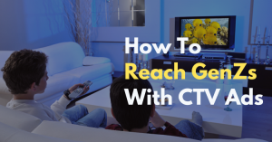 How to Reach Gen Z with CTV Ads