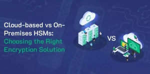 Choosing the Right Encryption Solution Between Cloud HSM vs On-Premises HSMs