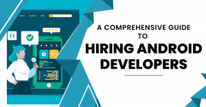 A Comprehensive Guide to Hiring Android Developers