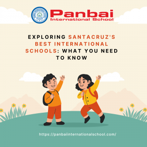 Exploring Santacruz's Best International Schools: What You Need to Know