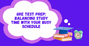 GRE Test Prep: Balancing Study Time with Your Busy Schedule