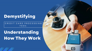 Demystifying Credit Card Processing Fees: Understanding How They Work