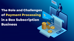 The Role and Challenges of Payment Processing in a Box Subscription Business