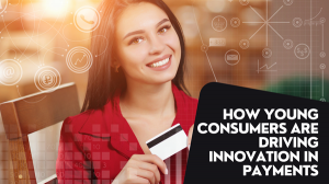 How Young Consumers Are Driving Innovation in Payments