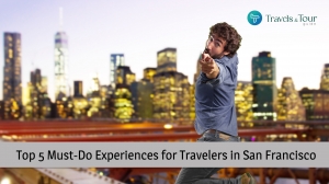 Top 5 Must-Do Experiences for Travelers in San Francisco