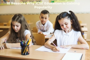 10 Reasons Why ICSE Education Is Gaining Popularity