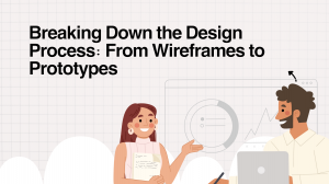 Breaking Down the Design Process: From Wireframes to Prototypes