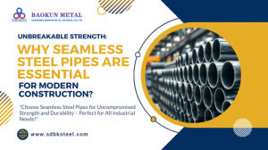 Unbreakable Strength: Why Seamless Steel Pipes Are Essential for Modern Construction?