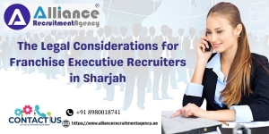 The Legal Considerations for Franchise Executive Recruiters in Sharjah