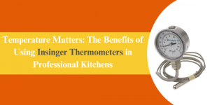 Temperature Matters: The Benefits of Using Insinger Thermometers in Professional Kitchens