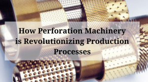 How Perforation Machinery is Revolutionizing Production Processes