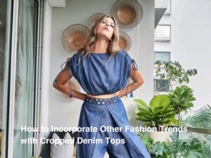 How to Incorporate Other Fashion Trends with Cropped Denim Tops