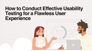 How to Conduct Effective Usability Testing for a Flawless User Experience