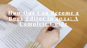 How One Can Become a Book Editor in 2024: A Complete Guide