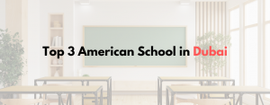 Top 3  American Curriculum Schools in Dubai for a World-Class Education