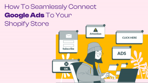 How to Seamlessly Connect Google Ads to Your Shopify Store