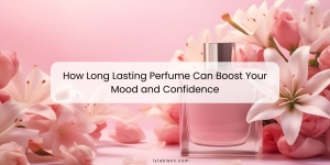 How Long Lasting Perfume Can Boost Your Mood and Confidence 