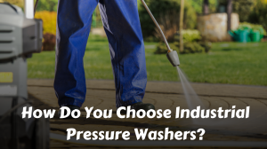 How Do You Choose Industrial Pressure Washers?