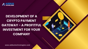 Development Of A Crypto Payment Gateway: A Profitful Investment for Your Company