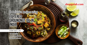 10 Delicious Recipes Using Filtered Groundnut Oil in India