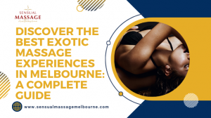 Discover the Best Exotic Massage Experiences in Melbourne: A Complete Guide