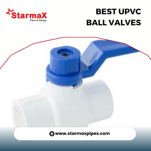 Starmaxpipes: Leading UPVC Ball Valves Manufacturers in India for Top-Quality Solutions