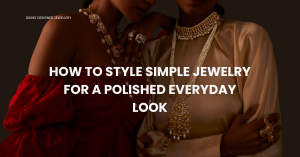 How to Style Simple Jewelry for a Polished Everyday Look