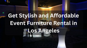 Get Stylish and Affordable Event Furniture Rental in Los Angeles