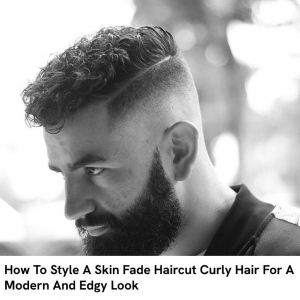 How To Style A Skin Fade Haircut Curly Hair For A Modern And Edgy Look