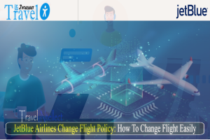 How to Change JetBlue Flight: Flight Change Policy, Fee & Other Terms