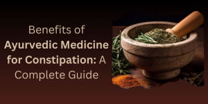 Benefits of Ayurvedic Medicine for Constipation: A Complete Guide