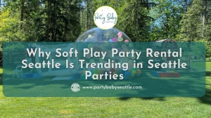 Why Soft Play Party Rental Seattle Is Trending in Seattle Parties